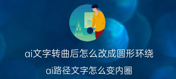 ai文字转曲后怎么改成圆形环绕 ai路径文字怎么变内圈？